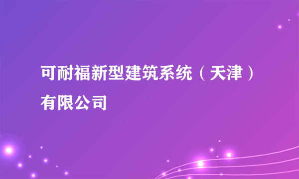 可耐福新型建筑系统（天津）有限公司