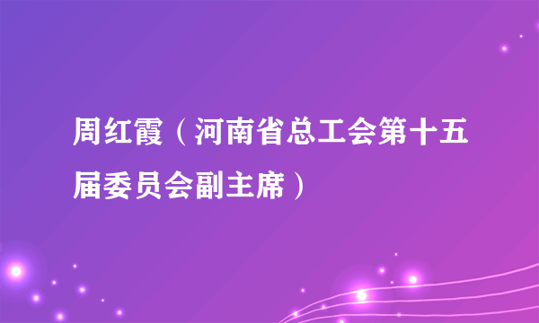 周红霞（河南省总工会第十五届委员会副主席）