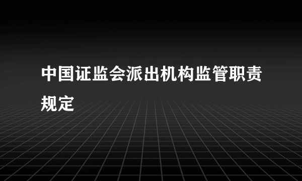 中国证监会派出机构监管职责规定