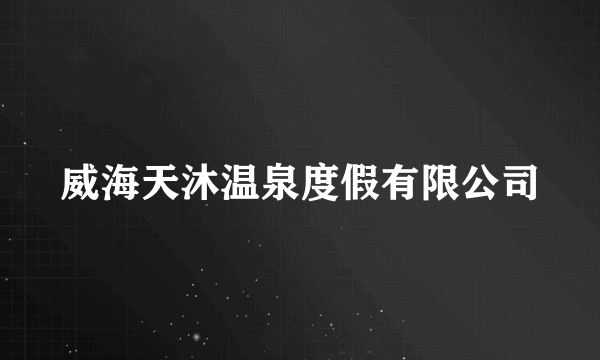 威海天沐温泉度假有限公司