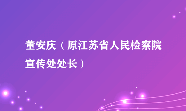 董安庆（原江苏省人民检察院宣传处处长）