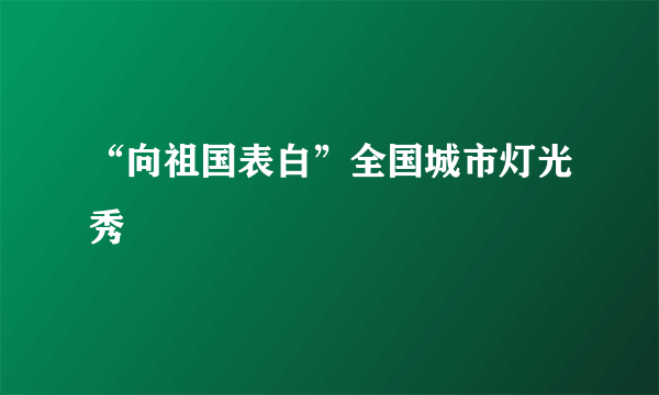 “向祖国表白”全国城市灯光秀