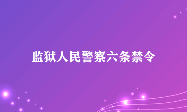 监狱人民警察六条禁令