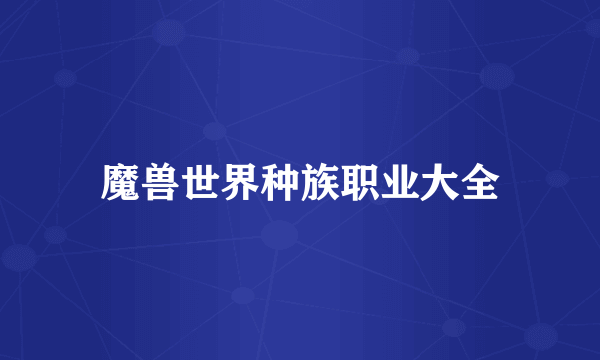魔兽世界种族职业大全