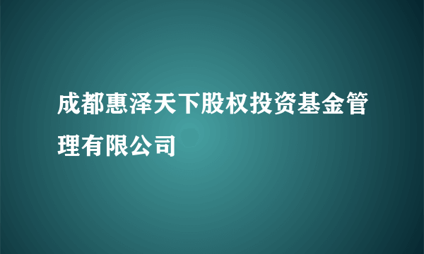 成都惠泽天下股权投资基金管理有限公司