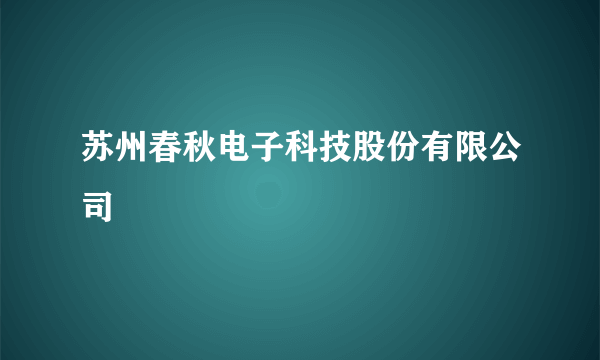 苏州春秋电子科技股份有限公司