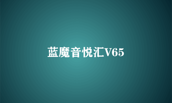 蓝魔音悦汇V65
