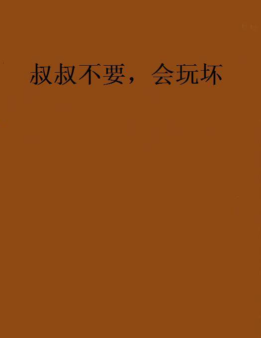 叔叔不要，会玩坏