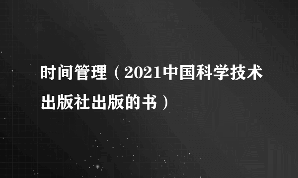 时间管理（2021中国科学技术出版社出版的书）