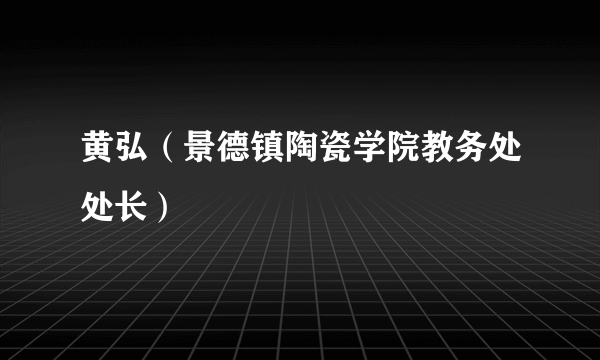 黄弘（景德镇陶瓷学院教务处处长）
