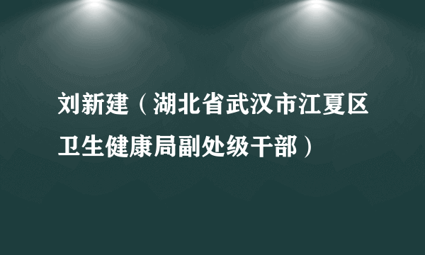 刘新建（湖北省武汉市江夏区卫生健康局副处级干部）
