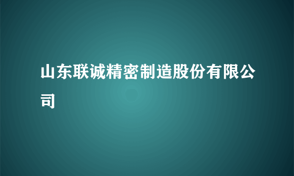 山东联诚精密制造股份有限公司