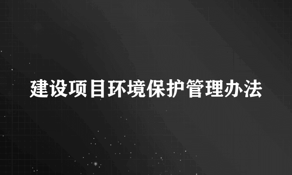 建设项目环境保护管理办法