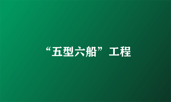 “五型六船”工程