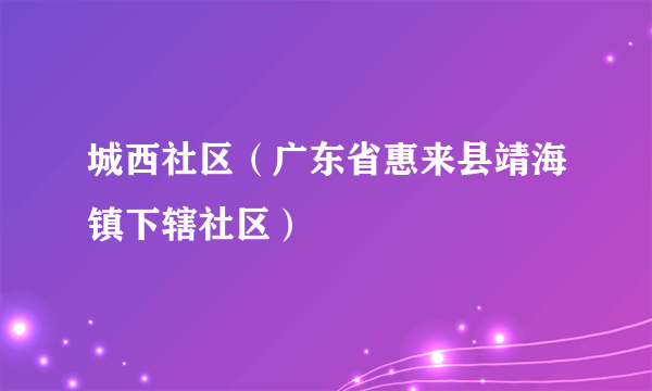 城西社区（广东省惠来县靖海镇下辖社区）