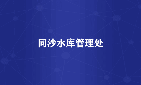 同沙水库管理处