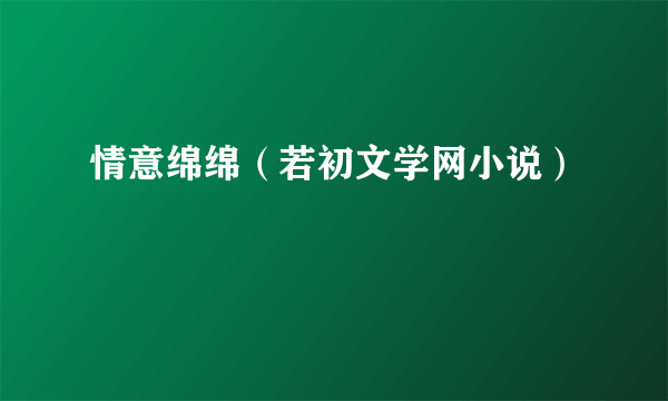 情意绵绵（若初文学网小说）