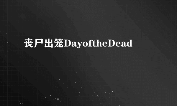 丧尸出笼DayoftheDead