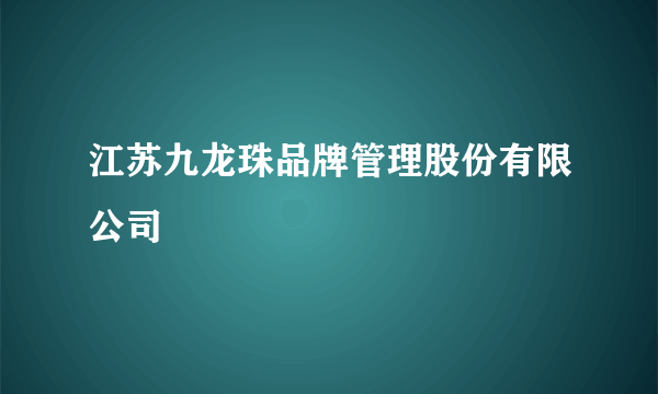 江苏九龙珠品牌管理股份有限公司