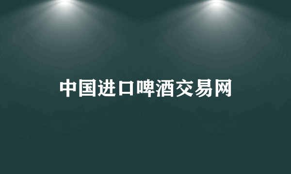 中国进口啤酒交易网