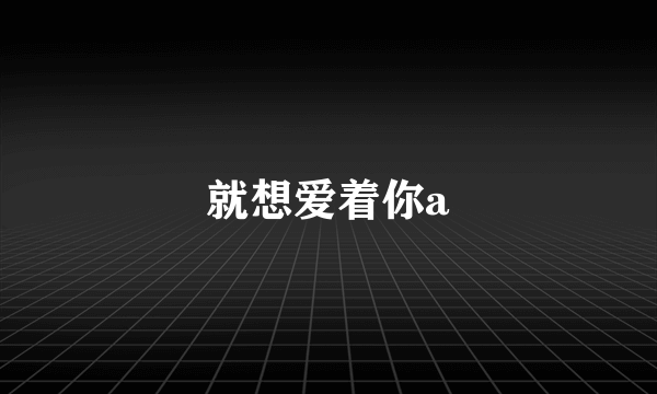 就想爱着你a