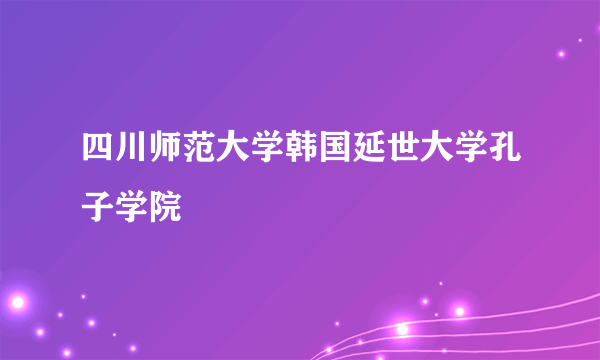四川师范大学韩国延世大学孔子学院