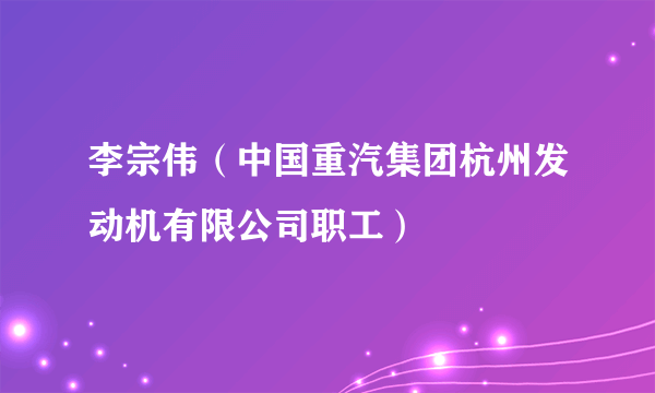 李宗伟（中国重汽集团杭州发动机有限公司职工）