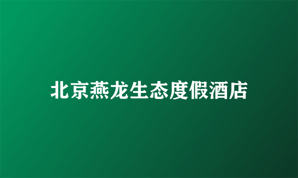 北京燕龙生态度假酒店