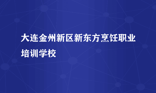 大连金州新区新东方烹饪职业培训学校