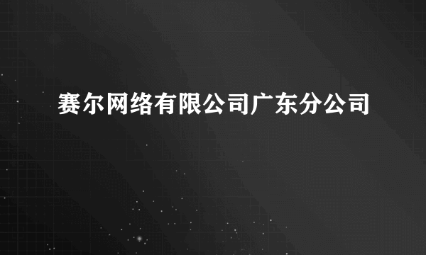 赛尔网络有限公司广东分公司