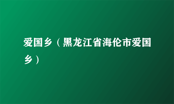 爱国乡（黑龙江省海伦市爱国乡）