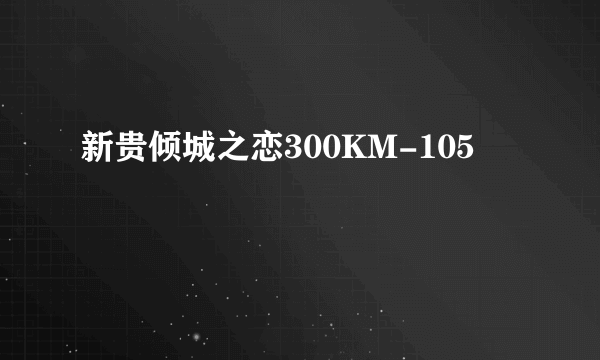新贵倾城之恋300KM-105