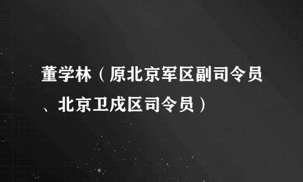 董学林（原北京军区副司令员、北京卫戍区司令员）