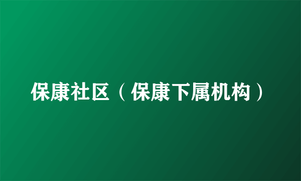 保康社区（保康下属机构）