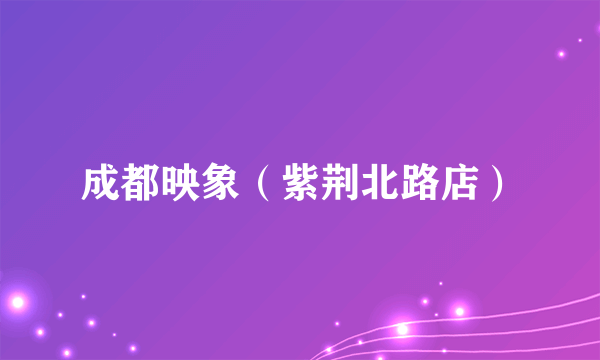 成都映象（紫荆北路店）