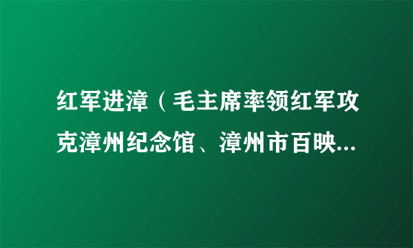 红军进漳（毛主席率领红军攻克漳州纪念馆、漳州市百映影视文化发展有限公司联合摄制的微电影）