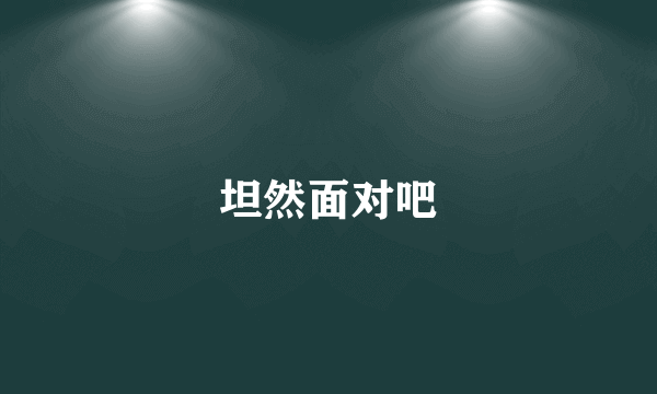 坦然面对吧