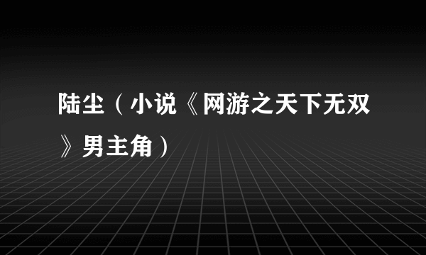 陆尘（小说《网游之天下无双》男主角）