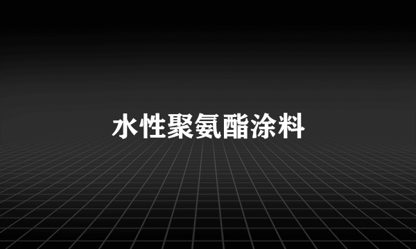 水性聚氨酯涂料
