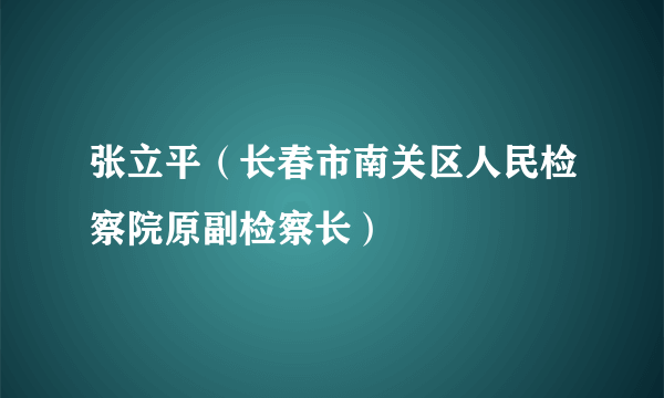 张立平（长春市南关区人民检察院原副检察长）
