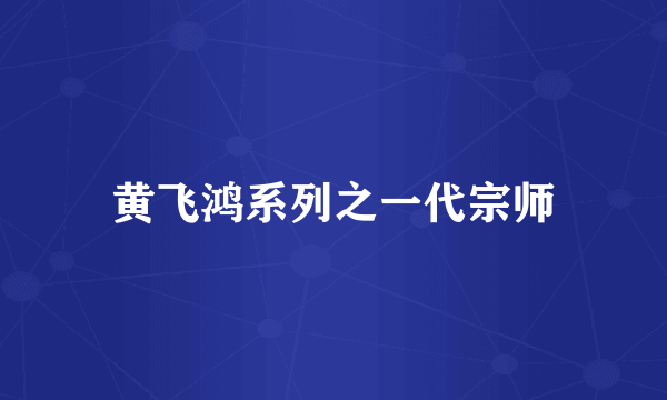黄飞鸿系列之一代宗师
