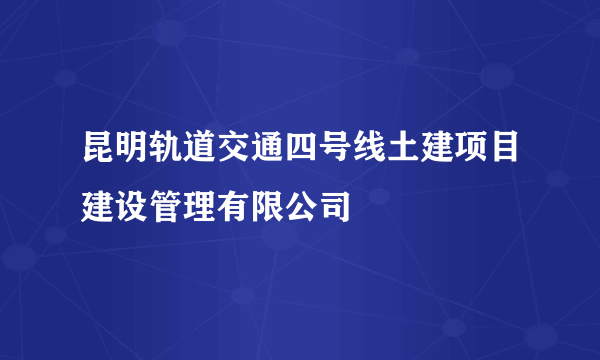 昆明轨道交通四号线土建项目建设管理有限公司