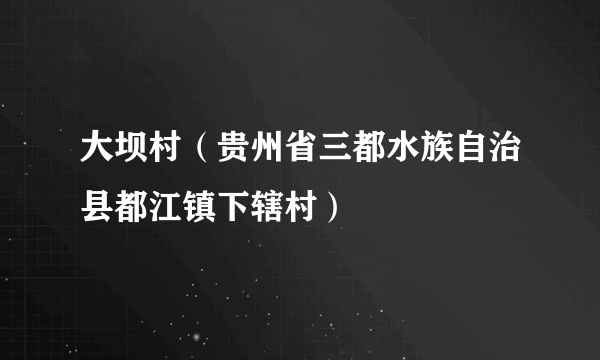 大坝村（贵州省三都水族自治县都江镇下辖村）