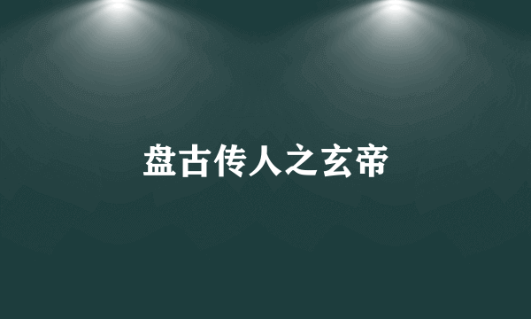 盘古传人之玄帝