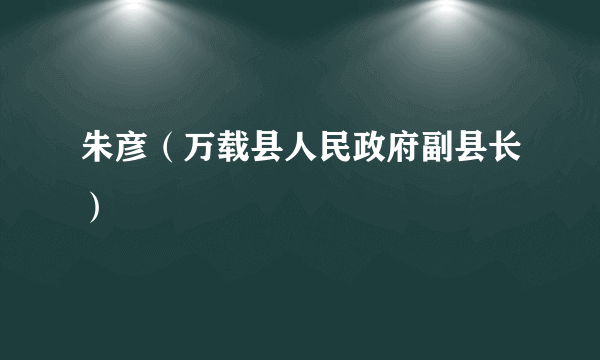 朱彦（万载县人民政府副县长）