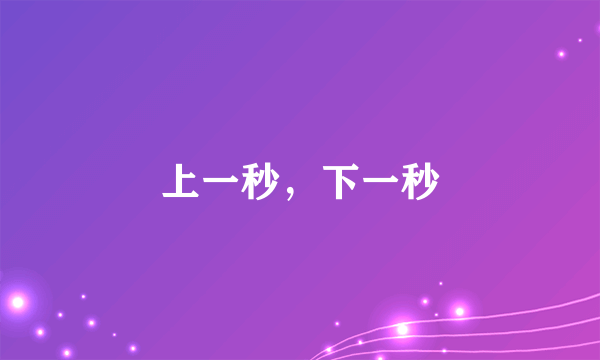 上一秒，下一秒
