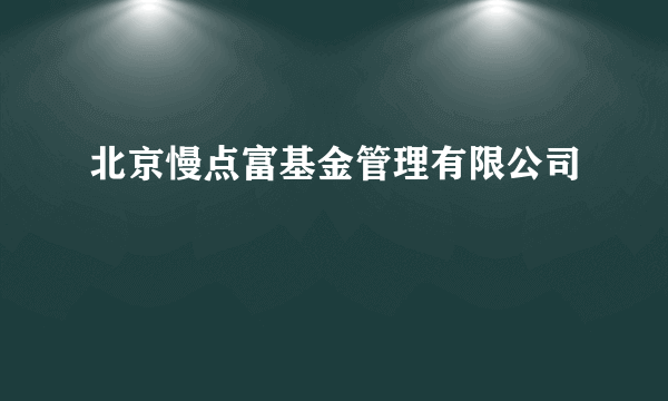 北京慢点富基金管理有限公司