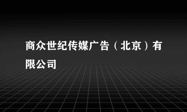 商众世纪传媒广告（北京）有限公司