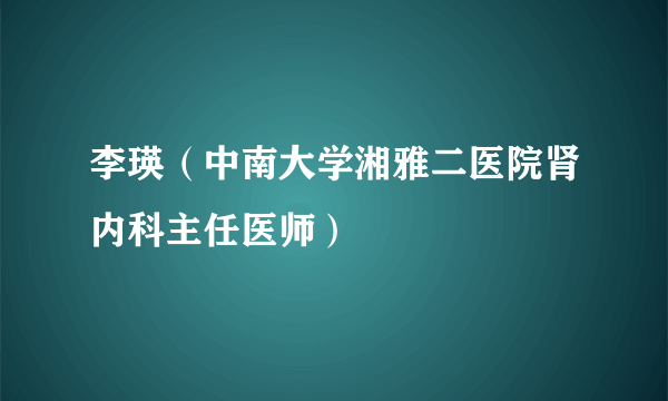 李瑛（中南大学湘雅二医院肾内科主任医师）