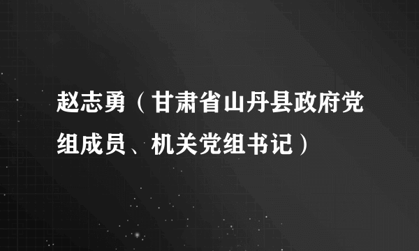 赵志勇（甘肃省山丹县政府党组成员、机关党组书记）